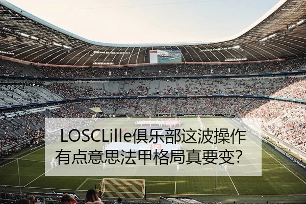 LOSCLille俱乐部这波操作有点意思法甲格局真要变？ - leyu
