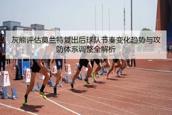 灰熊评估莫兰特复出后球队节奏变化趋势与攻防体系调整全解析 - leyu