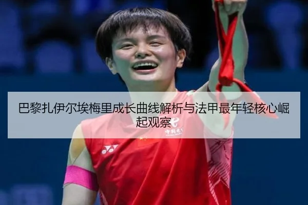 巴黎扎伊尔埃梅里成长曲线解析与法甲最年轻核心崛起观察 - leyu