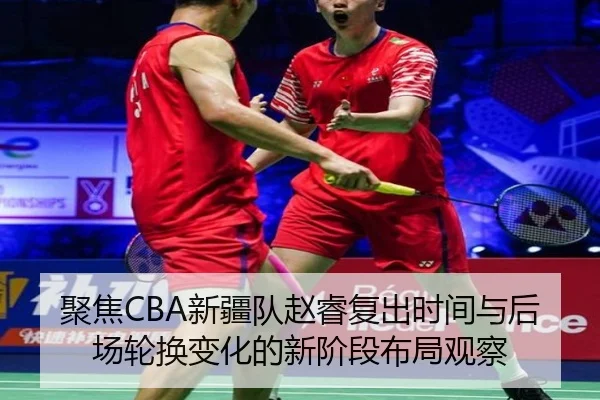 聚焦CBA新疆队赵睿复出时间与后场轮换变化的新阶段布局观察 | leyu