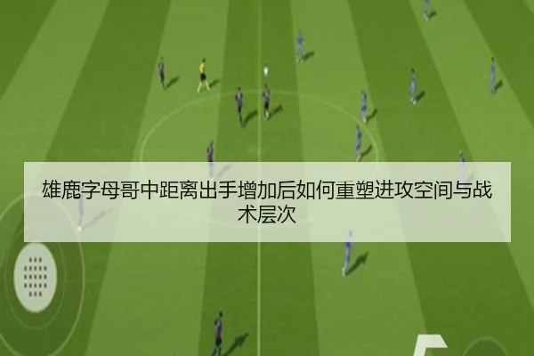雄鹿字母哥中距离出手增加后如何重塑进攻空间与战术层次 - leyu