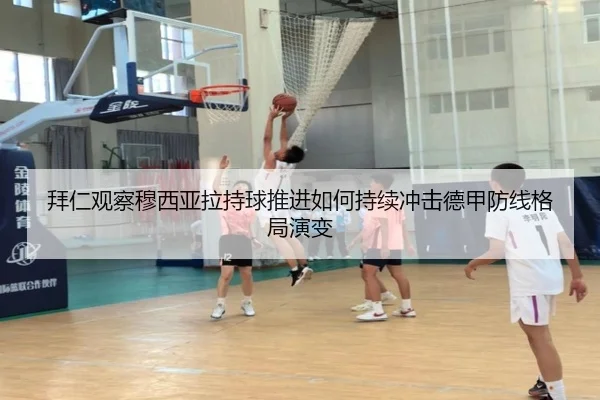 拜仁观察穆西亚拉持球推进如何持续冲击德甲防线格局演变（leyu）