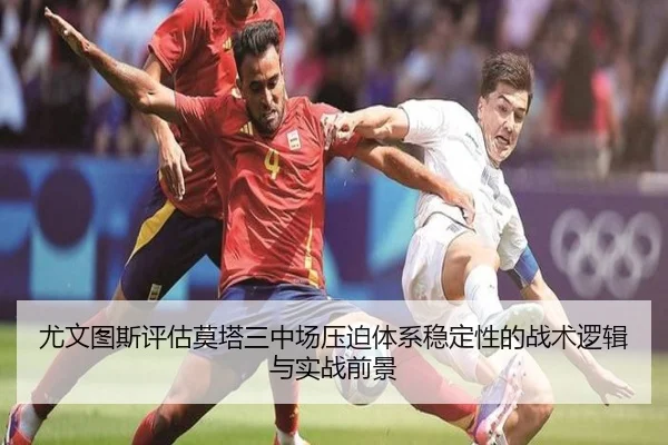 尤文图斯评估莫塔三中场压迫体系稳定性的战术逻辑与实战前景 | leyu