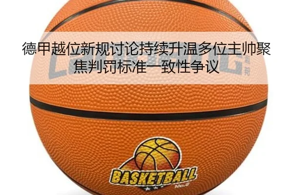 德甲越位新规讨论持续升温多位主帅聚焦判罚标准一致性争议 | leyu